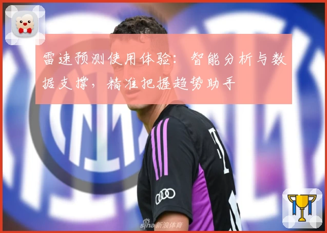 雷速预测使用体验：智能分析与数据支撑，精准把握趋势助手