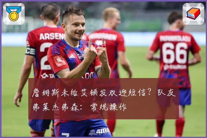 詹姆斯未给艾顿发欢迎短信?队友弗莱杰弗森:常规操作