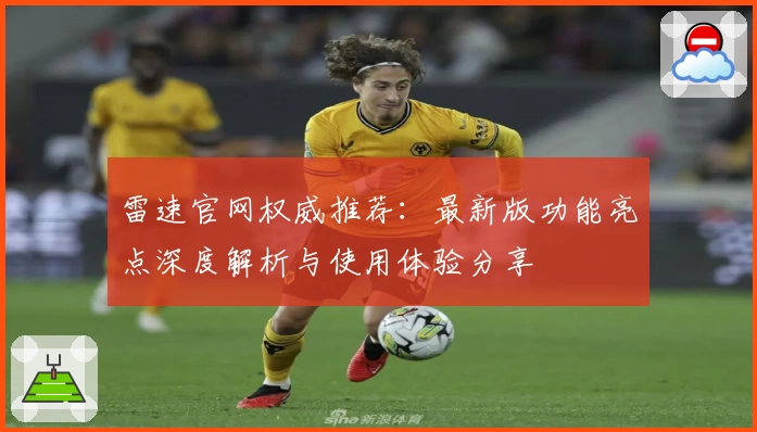 雷速官网权威推荐：最新版功能亮点深度解析与使用体验分享