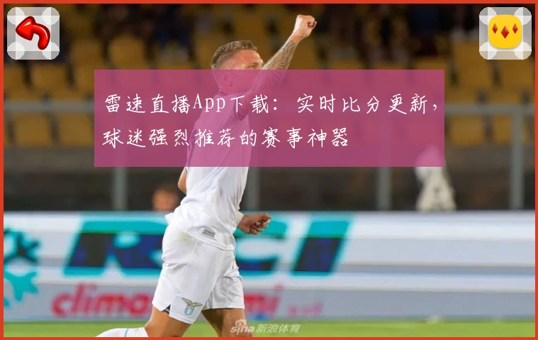 雷速直播App下载：实时比分更新，球迷强烈推荐的赛事神器