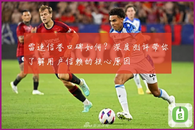 雷速信誉口碑如何？深度测评带你了解用户信赖的核心原因