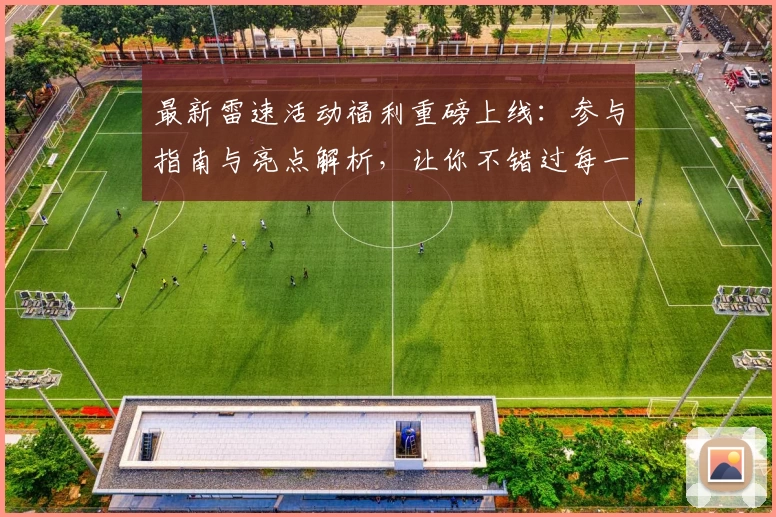 最新雷速活动福利重磅上线：参与指南与亮点解析，让你不错过每一次精彩