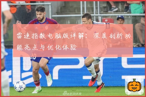 雷速指数电脑版详解：深度剖析功能亮点与优化体验