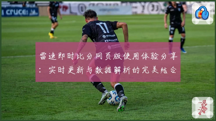 雷速即时比分网页版使用体验分享：实时更新与数据解析的完美结合