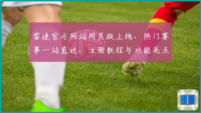 雷速官方网站网页版上线，热门赛事一站直达，注册教程与功能亮点全解析