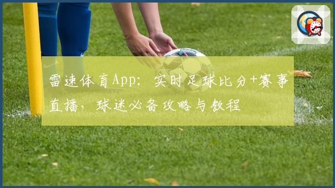 雷速体育App：实时足球比分+赛事直播，球迷必备攻略与教程