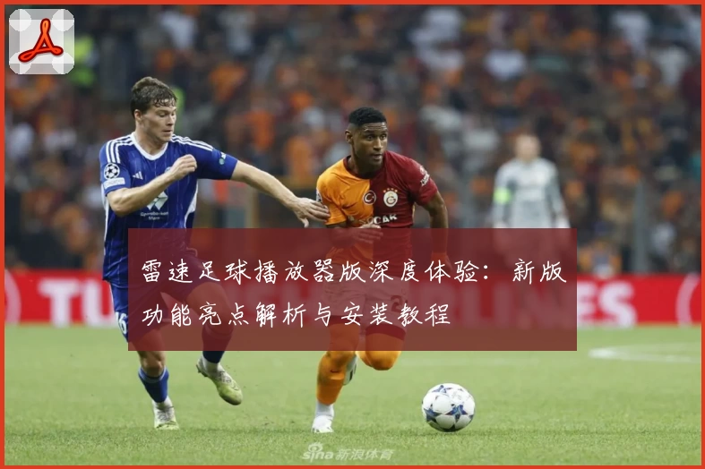 雷速足球播放器版深度体验：新版功能亮点解析与安装教程