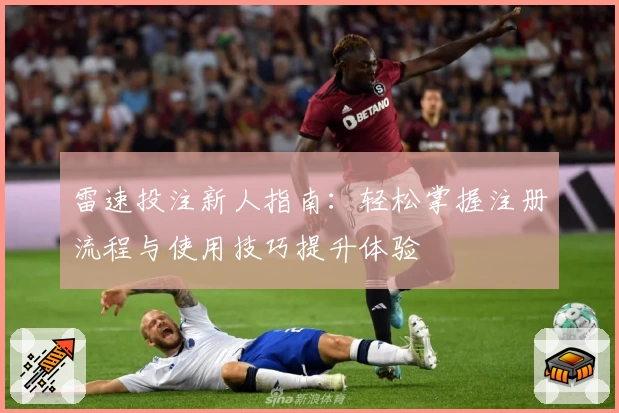 雷速投注新人指南：轻松掌握注册流程与使用技巧提升体验