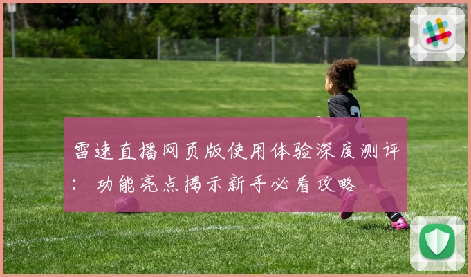 雷速直播网页版使用体验深度测评：功能亮点揭示新手必看攻略