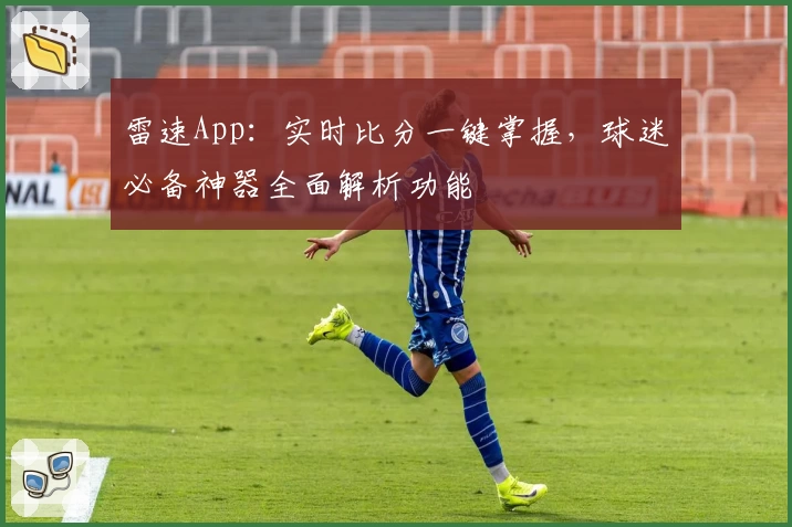 雷速App：实时比分一键掌握，球迷必备神器全面解析功能