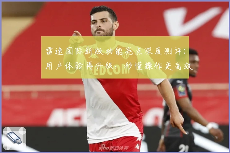 雷速国际新版功能亮点深度测评：用户体验再升级，秒懂操作更高效