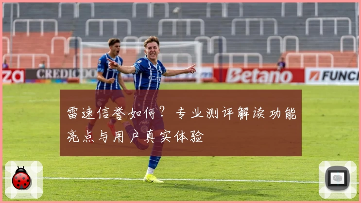 雷速信誉如何?专业测评解读功能亮点与用户真实体验
