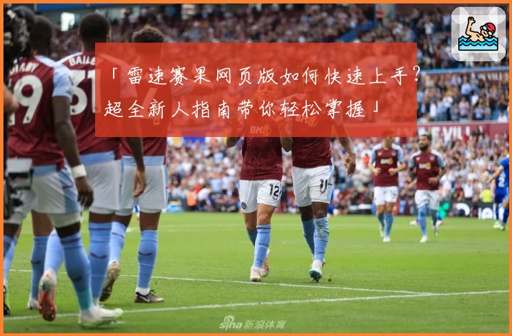 「雷速赛果网页版如何快速上手？超全新人指南带你轻松掌握」