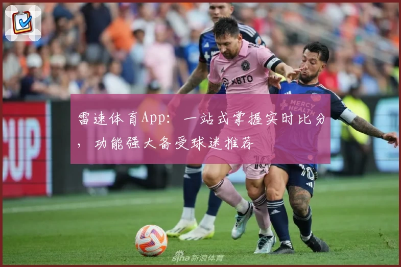 雷速体育App：一站式掌握实时比分，功能强大备受球迷推荐