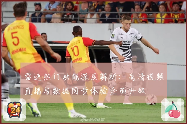 雷速热门功能深度解析：高清视频直播与数据同步体验全面升级